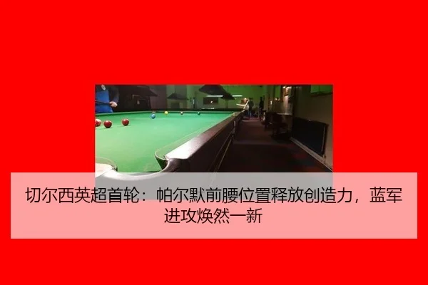 切尔西英超首轮：帕尔默前腰位置释放创造力，蓝军进攻焕然一新