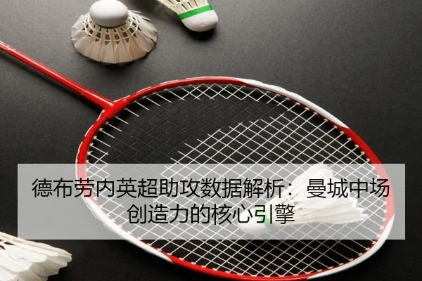 德布劳内英超助攻数据解析：曼城中场创造力的核心引擎