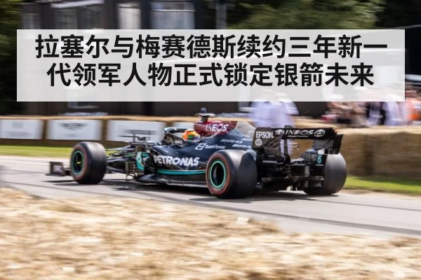 拉塞尔与梅赛德斯续约三年新一代领军人物正式锁定银箭未来
