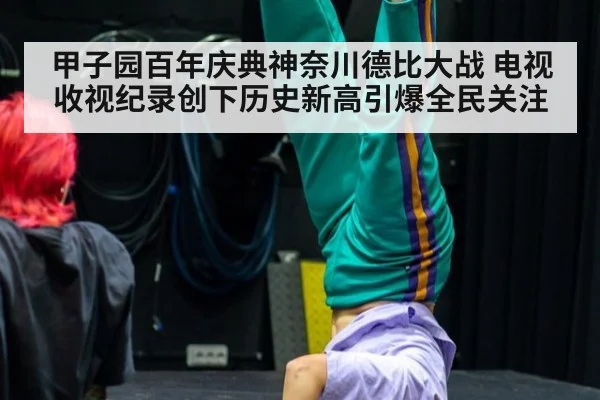 甲子园百年庆典神奈川德比大战 电视收视纪录创下历史新高引爆全民关注