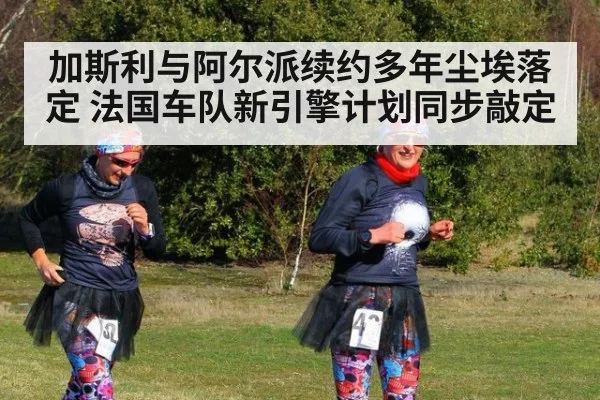 加斯利与阿尔派续约多年尘埃落定 法国车队新引擎计划同步敲定