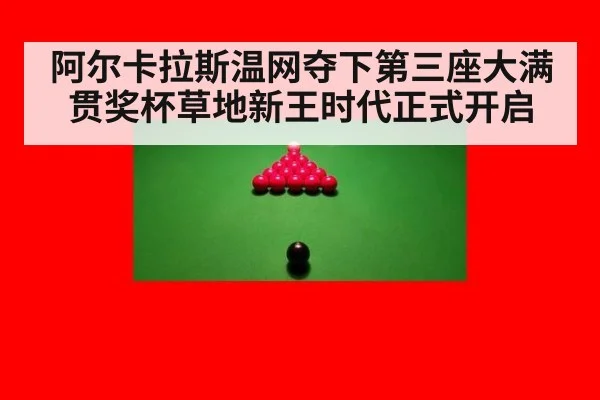 阿尔卡拉斯温网夺下第三座大满贯奖杯草地新王时代正式开启