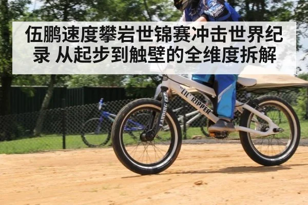 伍鹏速度攀岩世锦赛冲击世界纪录 从起步到触壁的全维度拆解
