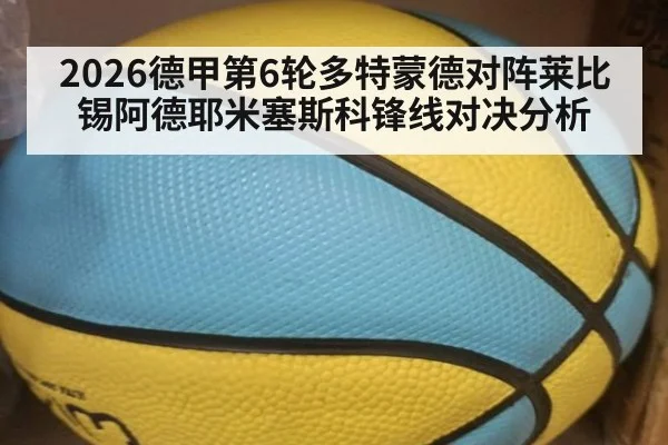 2026德甲第6轮多特蒙德对阵莱比锡阿德耶米塞斯科锋线对决分析